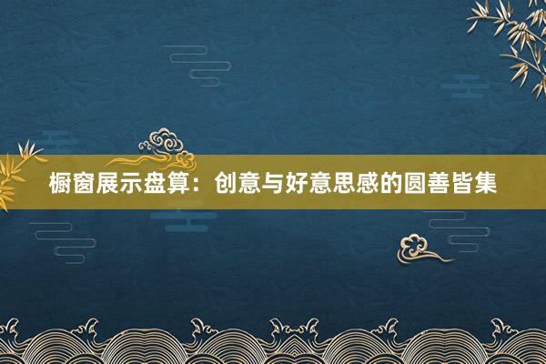 橱窗展示盘算：创意与好意思感的圆善皆集