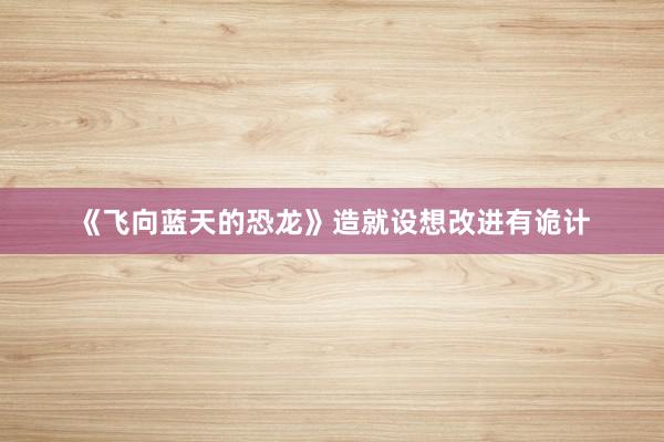 《飞向蓝天的恐龙》造就设想改进有诡计