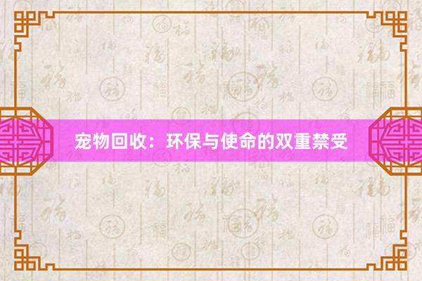 宠物回收：环保与使命的双重禁受