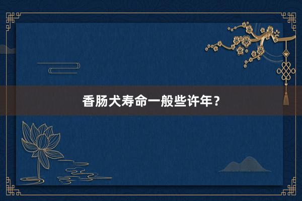 香肠犬寿命一般些许年？