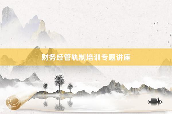 财务经管轨制培训专题讲座